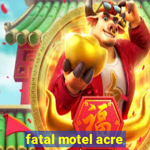 fatal motel acre